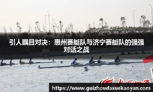 引人瞩目对决：惠州赛艇队与济宁赛艇队的强强对话之战