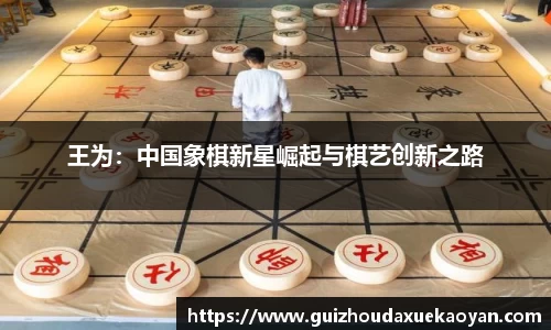 王为：中国象棋新星崛起与棋艺创新之路