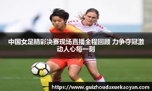 中国女足精彩决赛现场直播全程回顾 力争夺冠激动人心每一刻