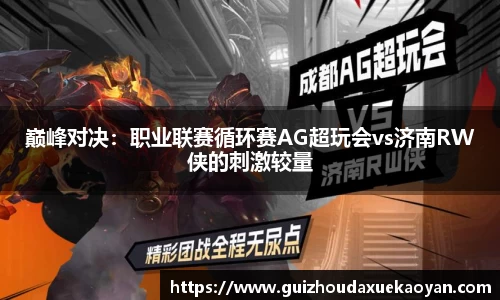 巅峰对决：职业联赛循环赛AG超玩会vs济南RW侠的刺激较量
