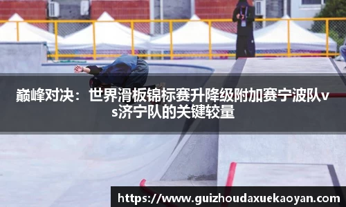 巅峰对决：世界滑板锦标赛升降级附加赛宁波队vs济宁队的关键较量